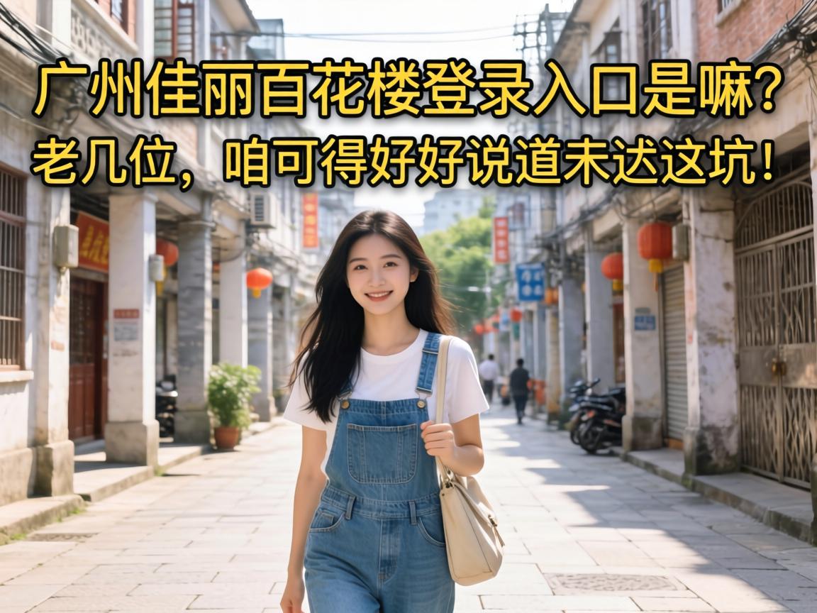 广州佳丽百花楼登录入口是嘛?老几位,咱可得好好说道说道这坑!