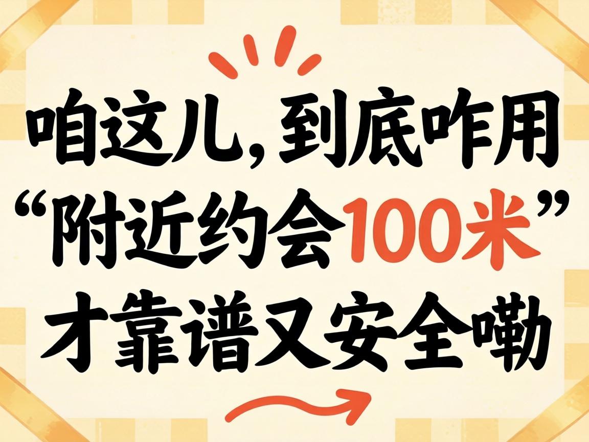 在咱这儿,到底咋用“附近约会100米”才靠谱又安全嘞?