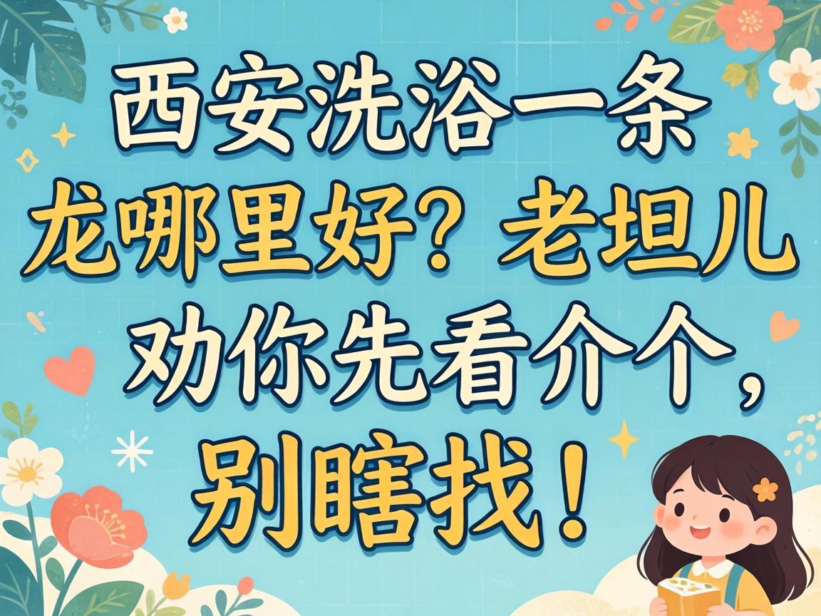 西安洗浴一条龙哪里好?老坦儿劝你先看介个,别瞎找!