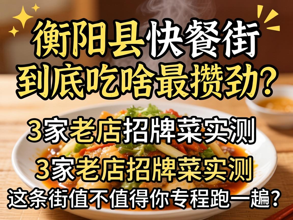 衡阳县快餐街到底吃啥最攒劲？3家老店招牌菜实测，这条街值不值得你专程跑一趟？