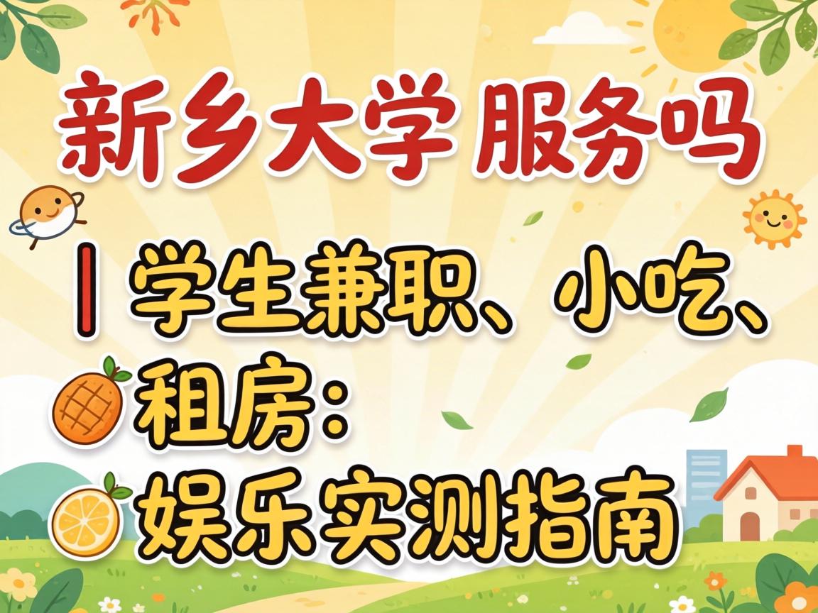 新乡大学城有服务吗|学生兼职、小吃、租房、娱乐实测指南