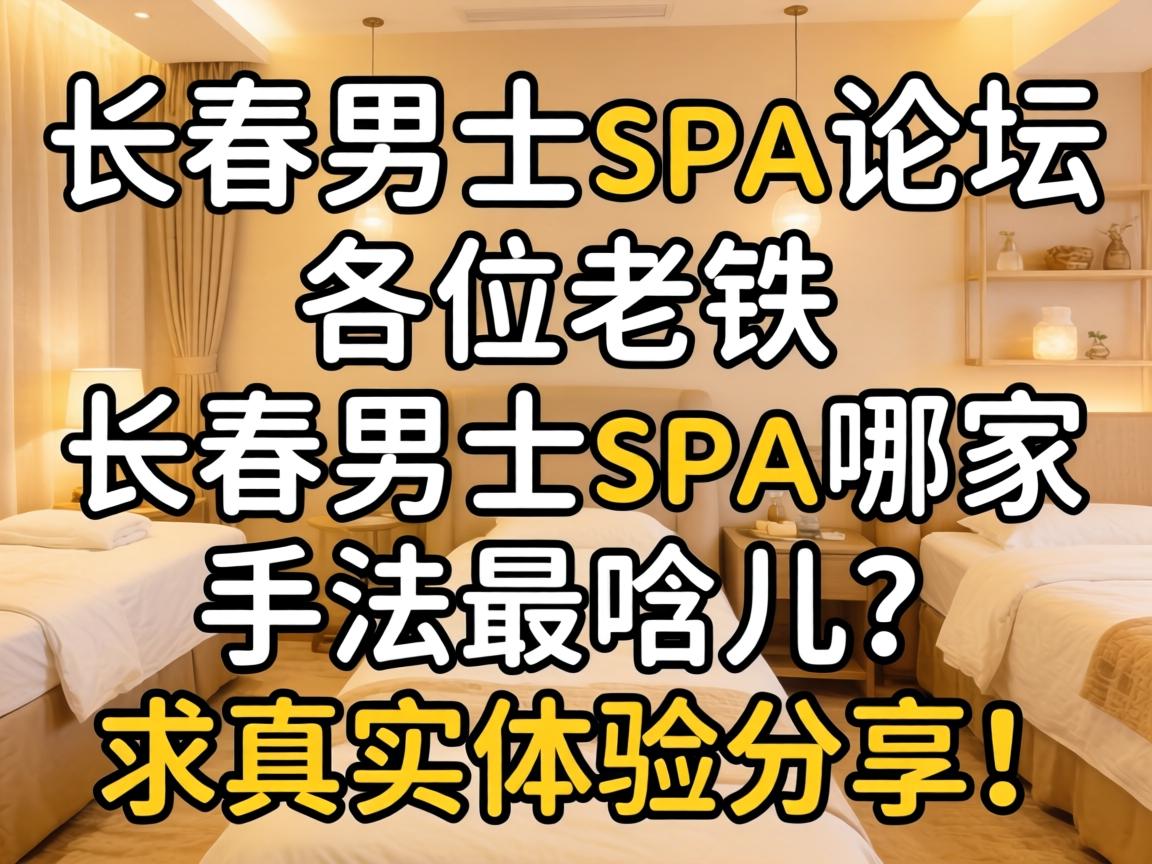 长春男士spa论坛,各位老铁,长春男士spa哪家手法最哏儿?求真实体验分享!