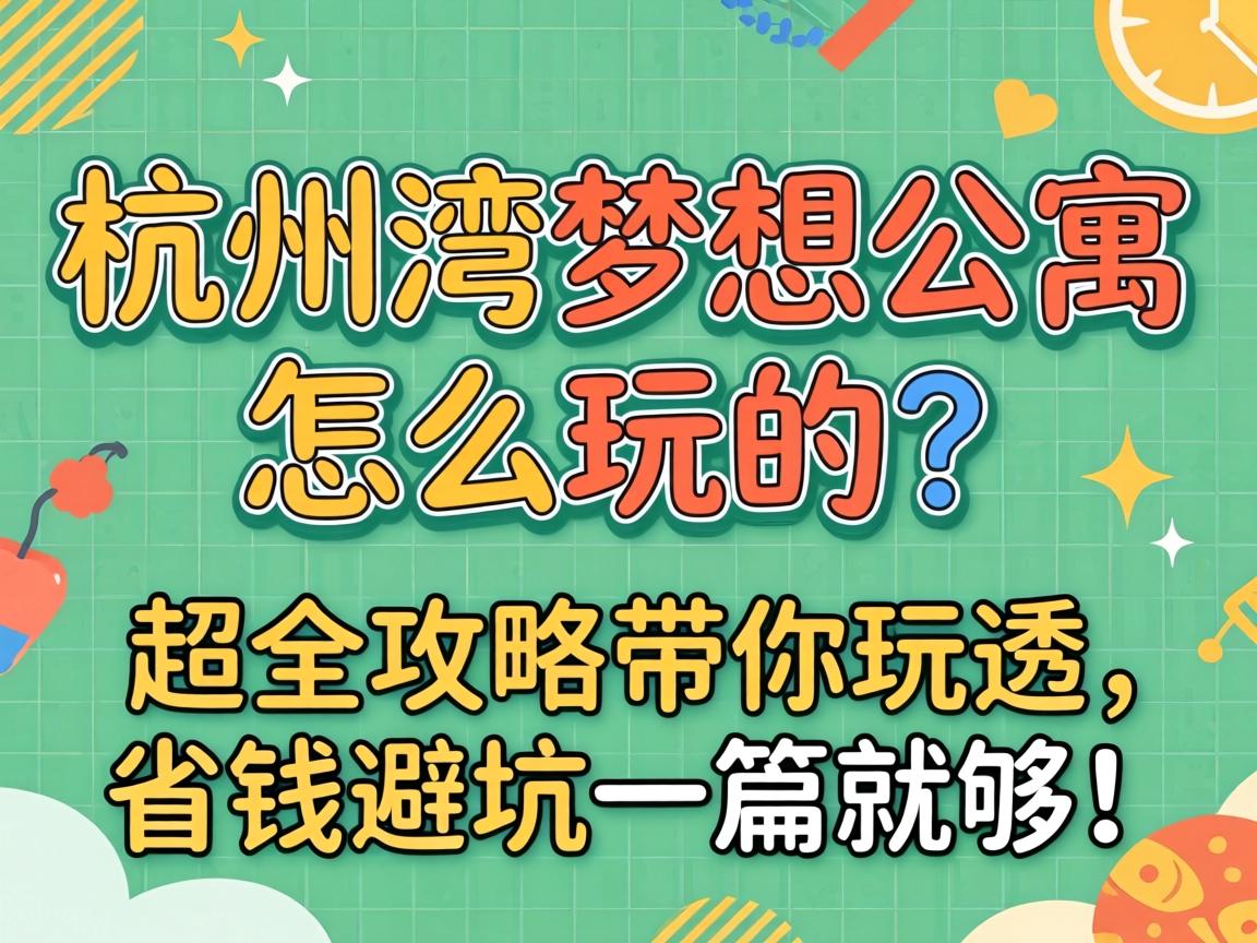 杭州湾梦想公寓怎么玩的?超全攻略带你玩透,省钱避坑一篇就够!