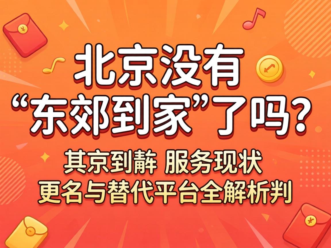 北京没有“东郊到家”了吗?其服务现状、更名与替代平台全解析