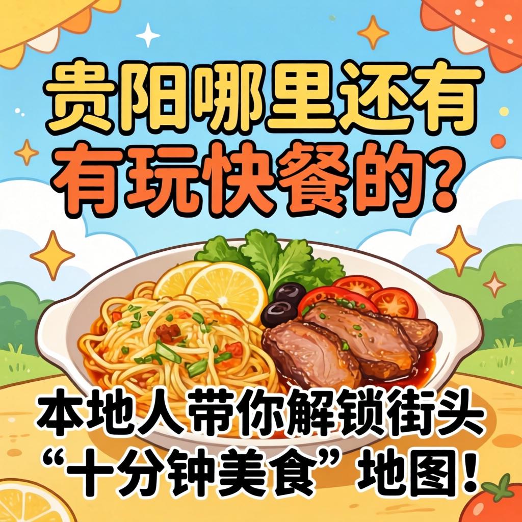 贵阳哪里还有玩快餐的？本地人带你解锁街头“十分钟美食”地图！
